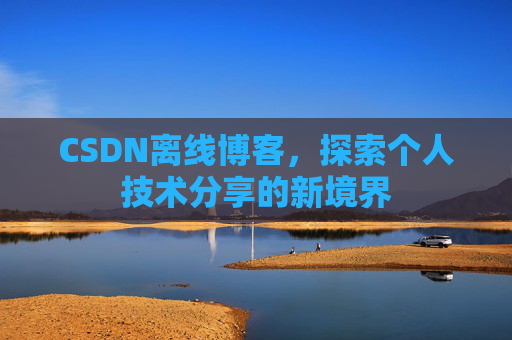 CSDN离线博客，探索个人技术分享的新境界