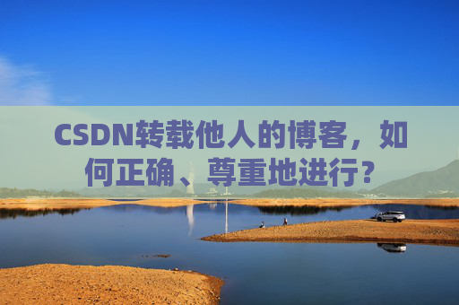 CSDN转载他人的博客，如何正确、尊重地进行？