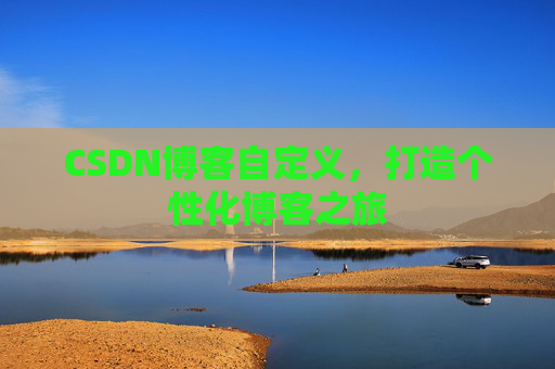 CSDN博客自定义，打造个性化博客之旅
