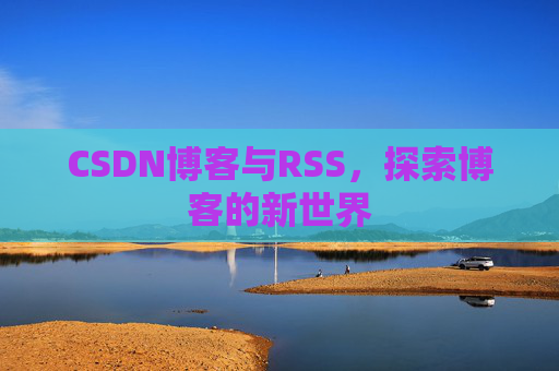 CSDN博客与RSS，探索博客的新世界