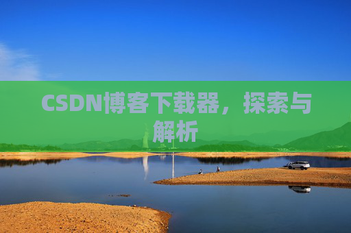 CSDN博客下载器，探索与解析
