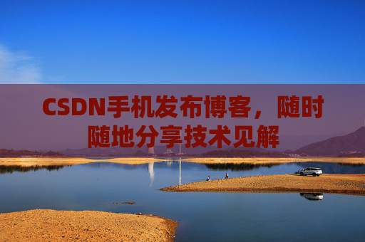 CSDN手机发布博客，随时随地分享技术见解