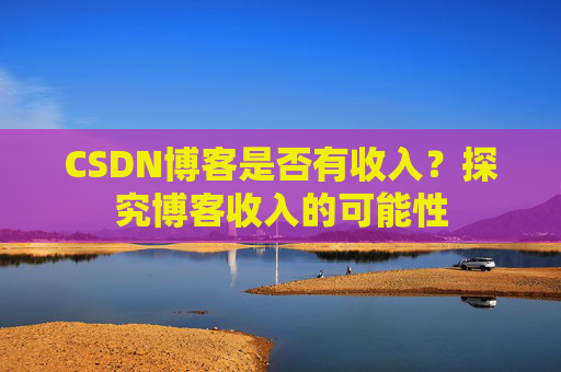 CSDN博客是否有收入？探究博客收入的可能性