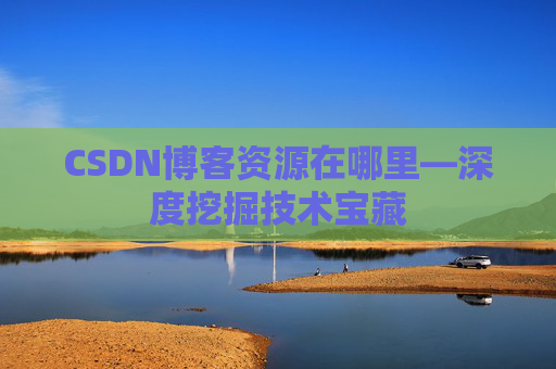 CSDN博客资源在哪里—深度挖掘技术宝藏