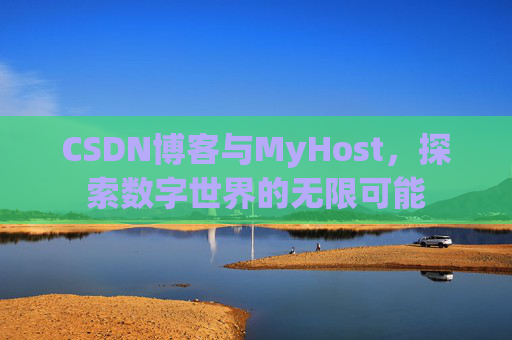 CSDN博客与MyHost，探索数字世界的无限可能