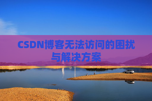 CSDN博客无法访问的困扰与解决方案