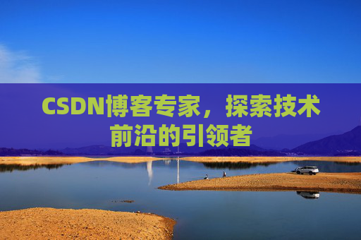 CSDN博客专家，探索技术前沿的引领者